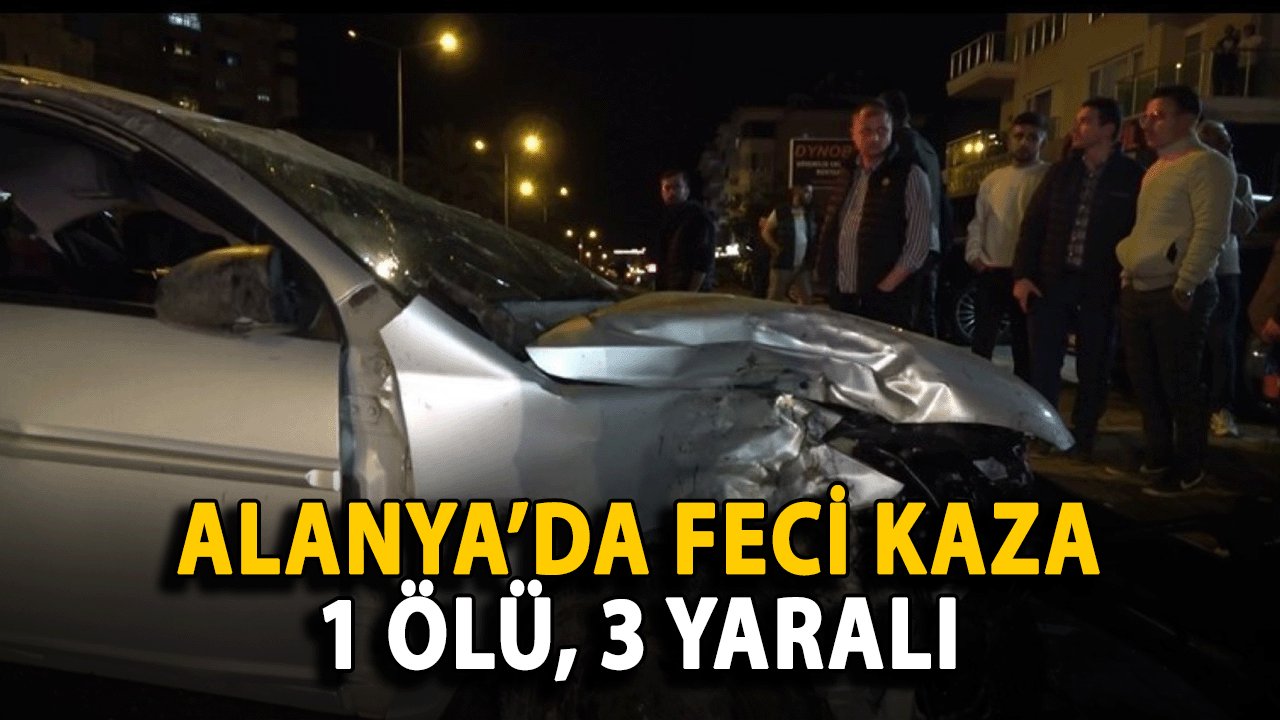 Alanya’da Feci Kaza: 1 Ölü, 3 Yaralı