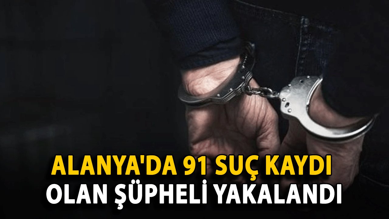 Alanya'da 91 Suç Kaydı Olan Şüpheli Yakalandı