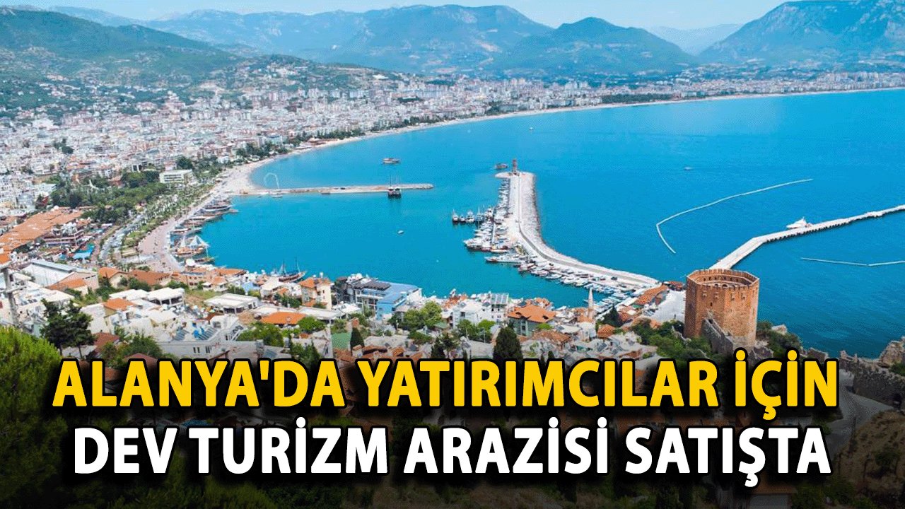 Alanya'da Yatırımcılar İçin Dev Turizm Arazisi Satışta