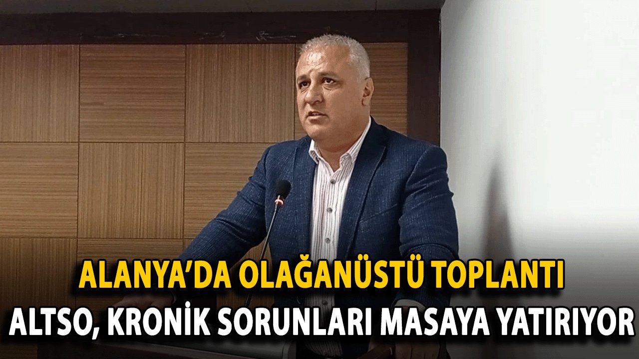 Alanya’da Olağanüstü Toplantı: ALTSO, Kronik Sorunları Masaya Yatırıyor