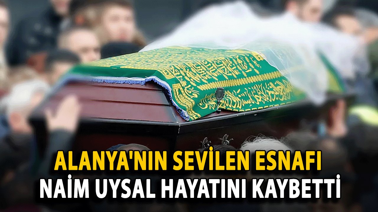 Alanya'nın Sevilen Esnafı Naim Uysal Hayatını Kaybetti