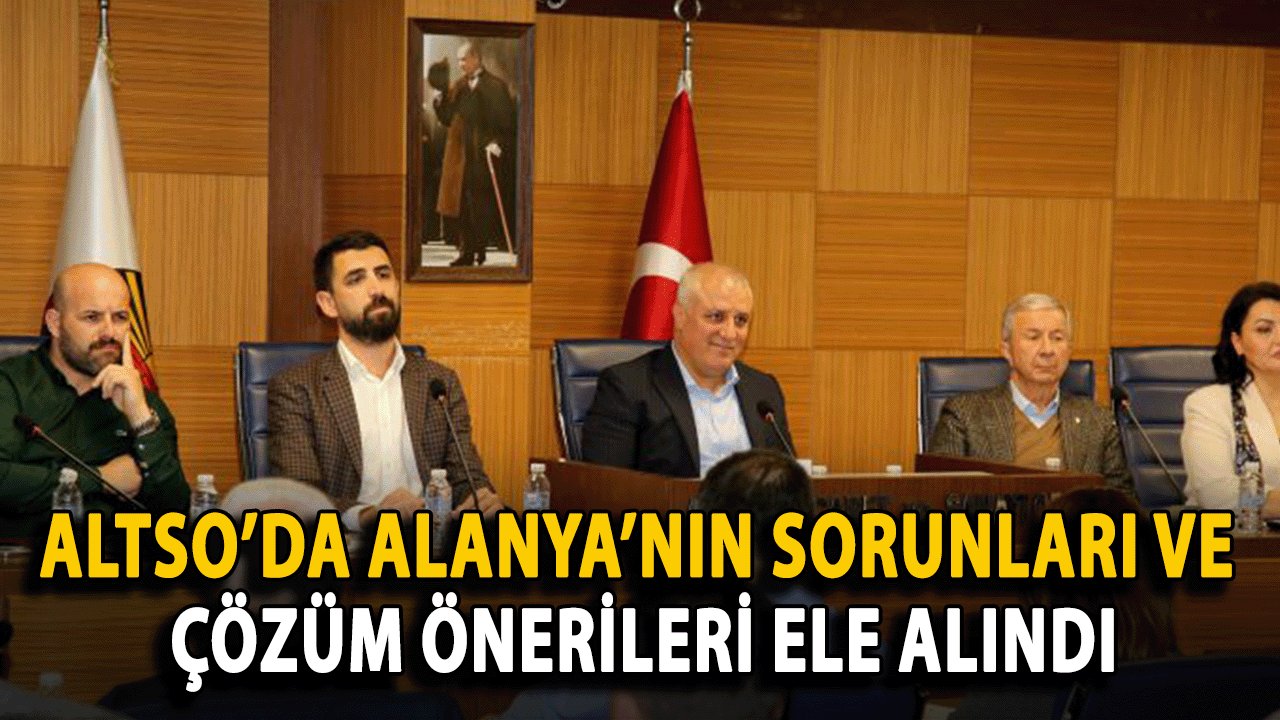 ALTSO’da Alanya’nın Sorunları ve Çözüm Önerileri Ele Alındı