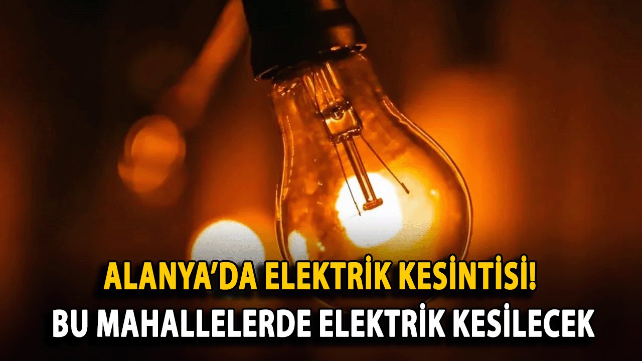 Alanya’da Elektrik Kesintisi! Bu Mahallelerde Elektrik Kesilecek