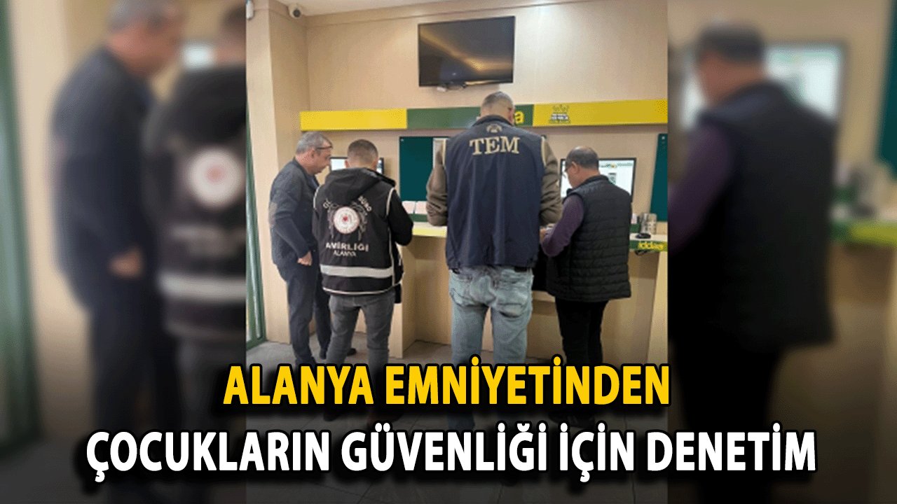 Alanya Emniyetinden Çocukların Güvenliği İçin Denetim