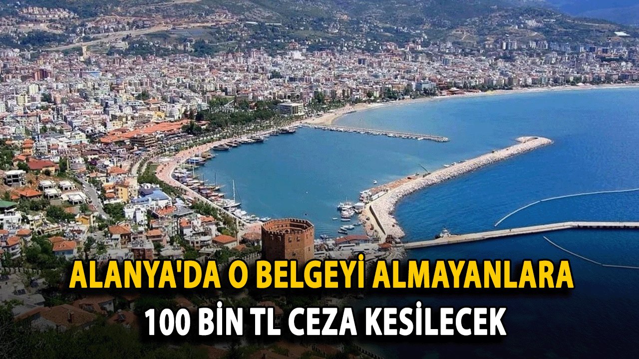 Alanya'da o belgeyi almayanlara 100 bin TL Ceza Kesilecek