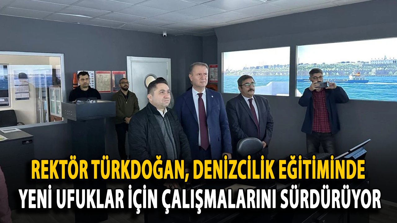 Rektör Türkdoğan, Denizcilik Eğitiminde Yeni Ufuklar İçin Çalışmalarını Sürdürüyor