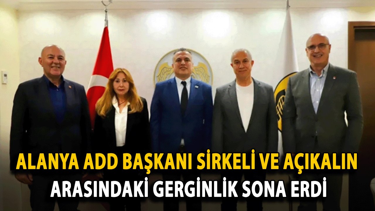 Alanya ADD Başkanı Sirkeli ve Açıkalın Arasındaki Gerginlik Sona Erdi