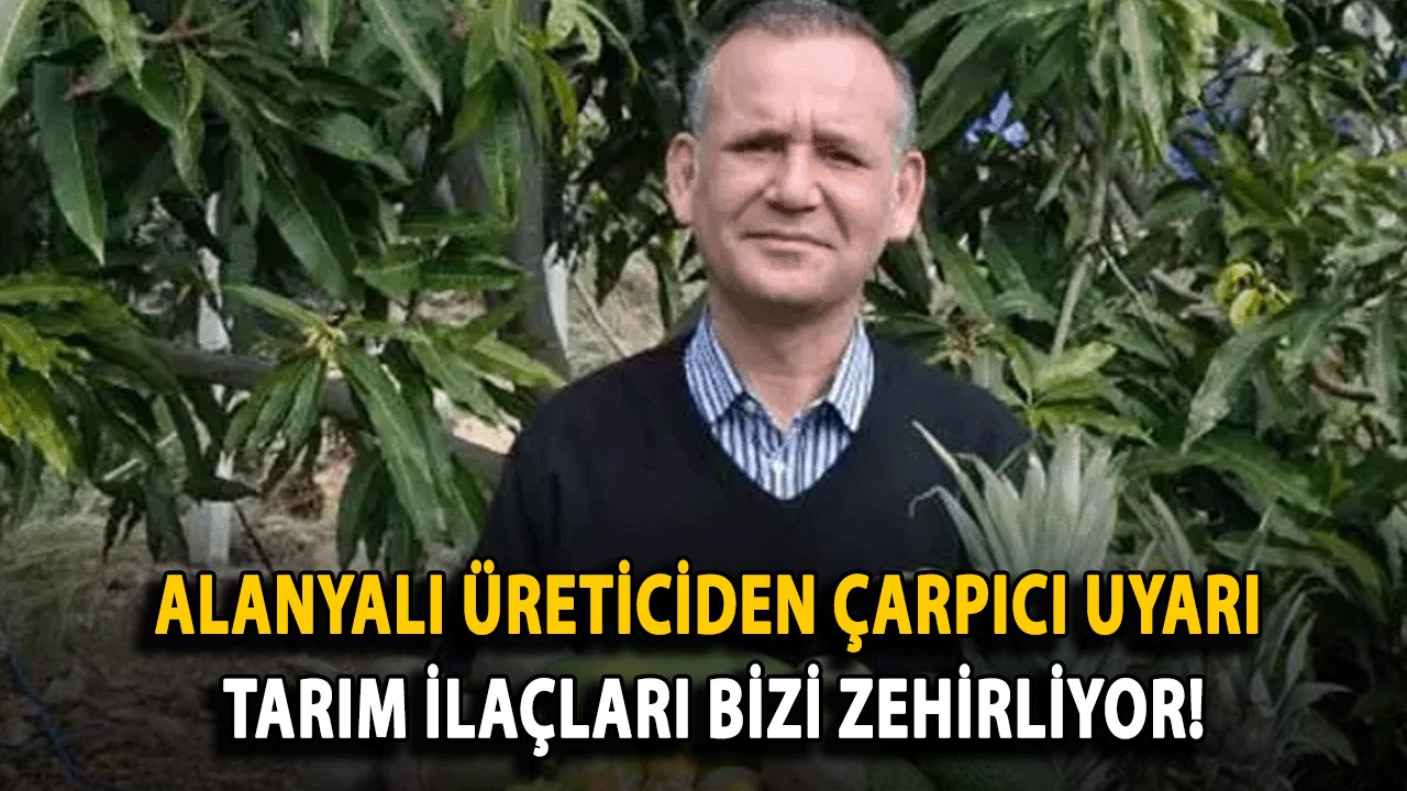 Alanyalı Üreticiden Çarpıcı Uyarı: Tarım İlaçları Bizi Zehirliyor!