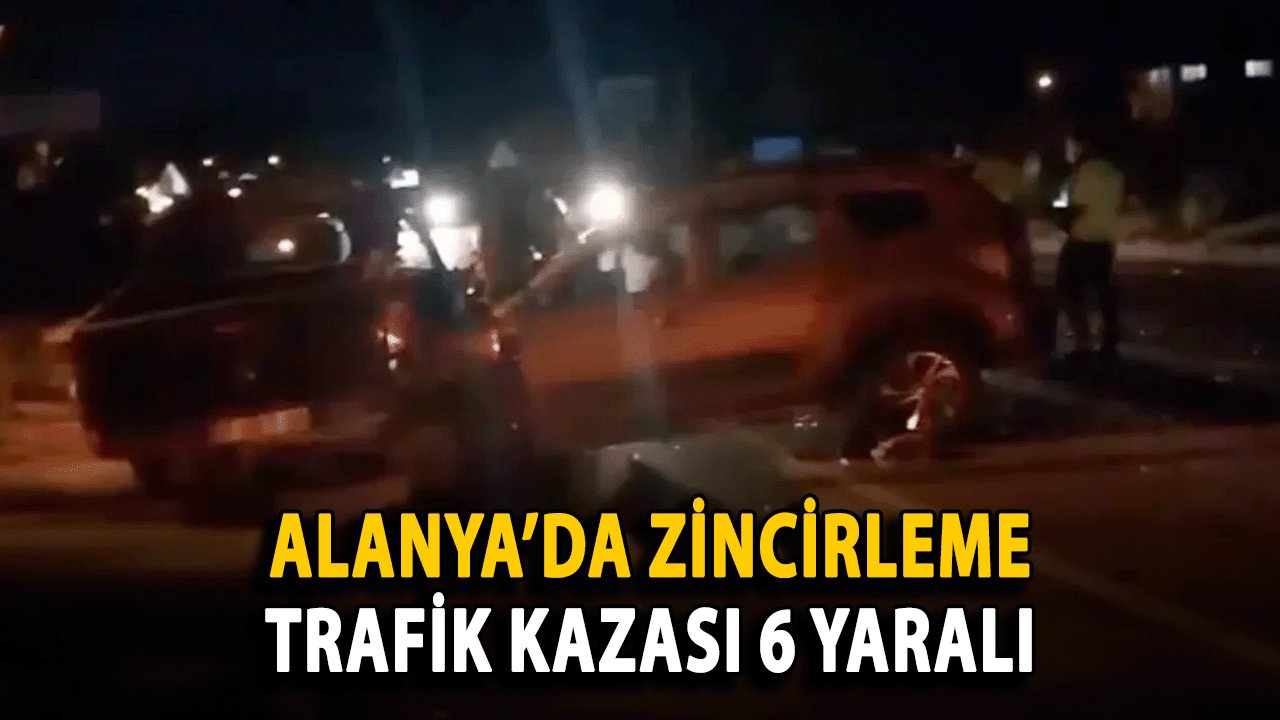 SON DAKİKA: Alanya’da Zincirleme Trafik Kazası 6 Yaralı