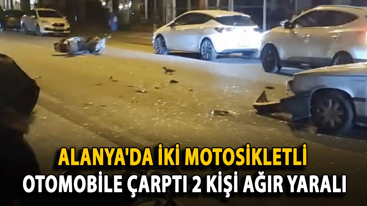 SON DAKİKA: Alanya'da iki motosikletli otomobile çarptı 2 kişi ağır yaralı