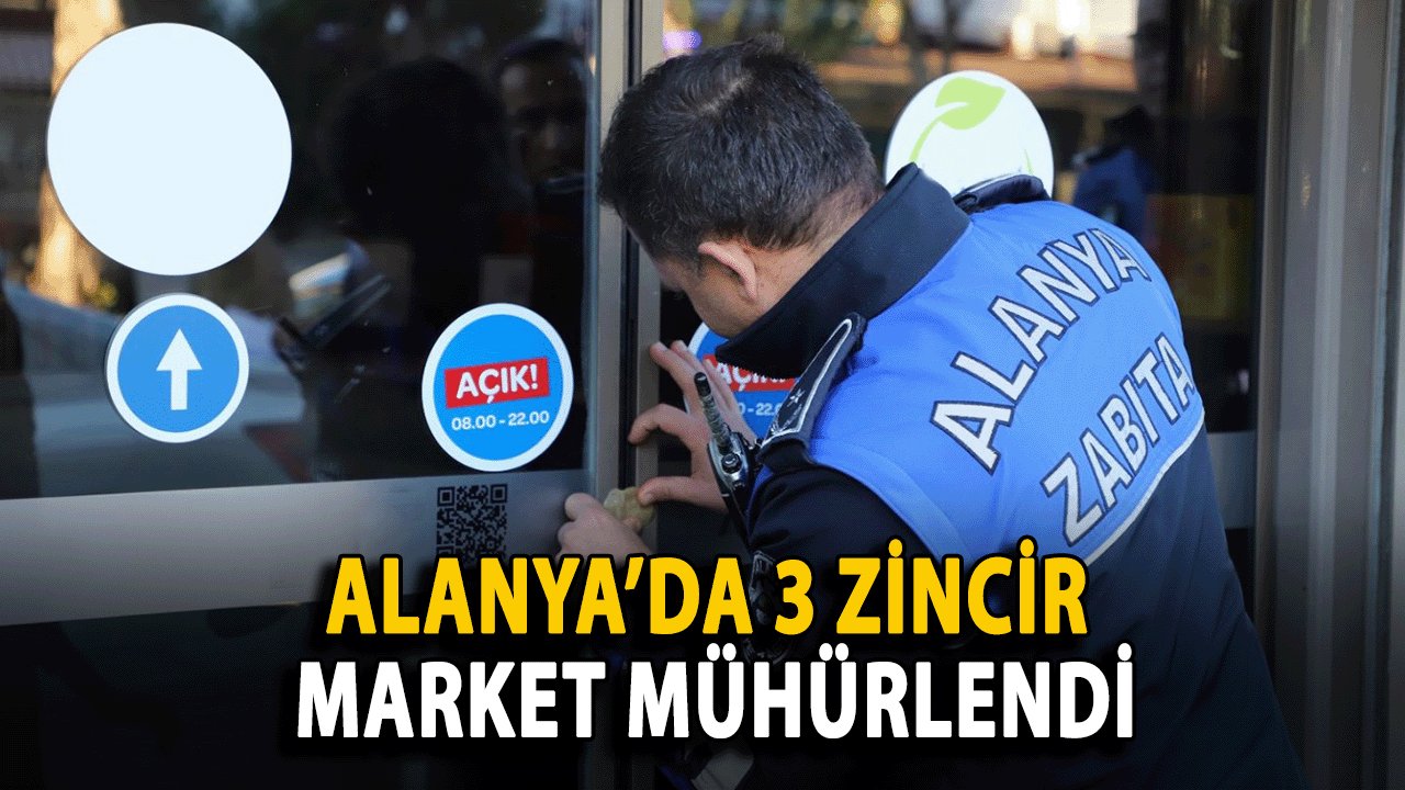 Alanya’da 3 Zincir Market Mühürlendi