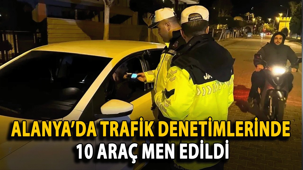 Alanya’da Trafik Denetimlerinde 10 Araç Men Edildi