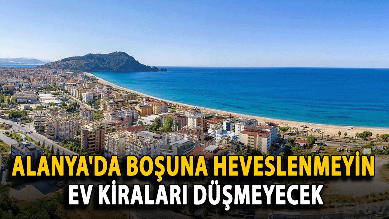 Alanya'da boşuna heveslenmeyin ev kiraları düşmeyecek