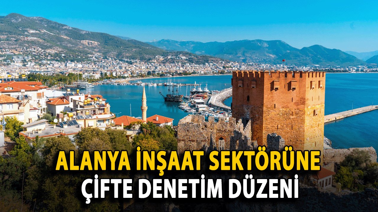 Alanya İnşaat Sektörüne Çifte Denetim Düzeni