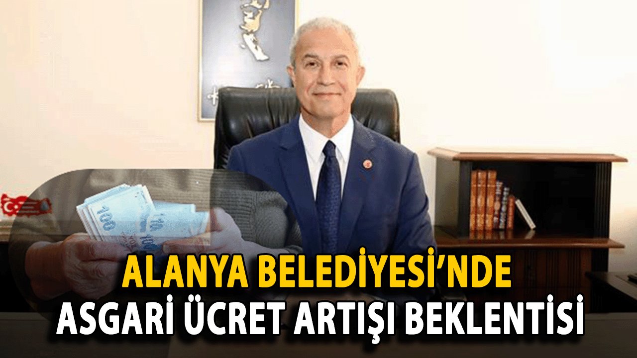 Alanya Belediyesi’nde Asgari Ücret Artışı Beklentisi