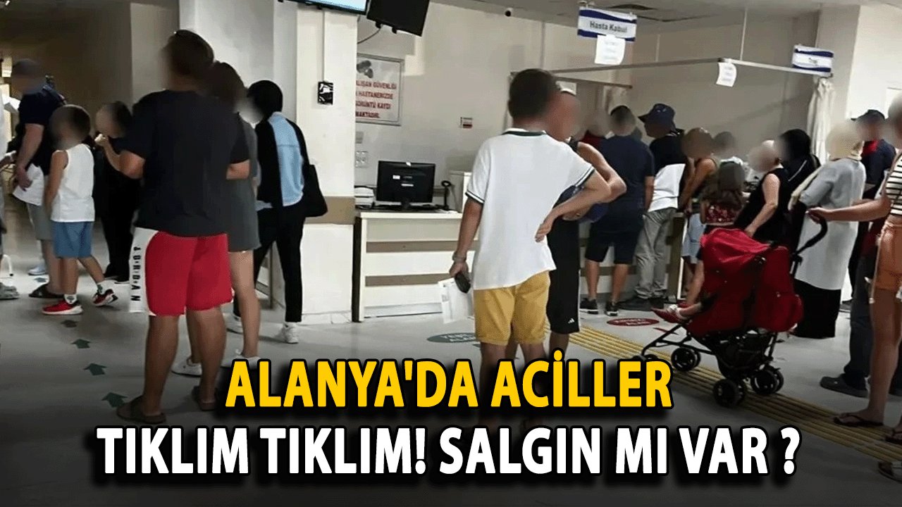 Alanya'da Aciller Tıklım Tıklım! Salgın mı var ?