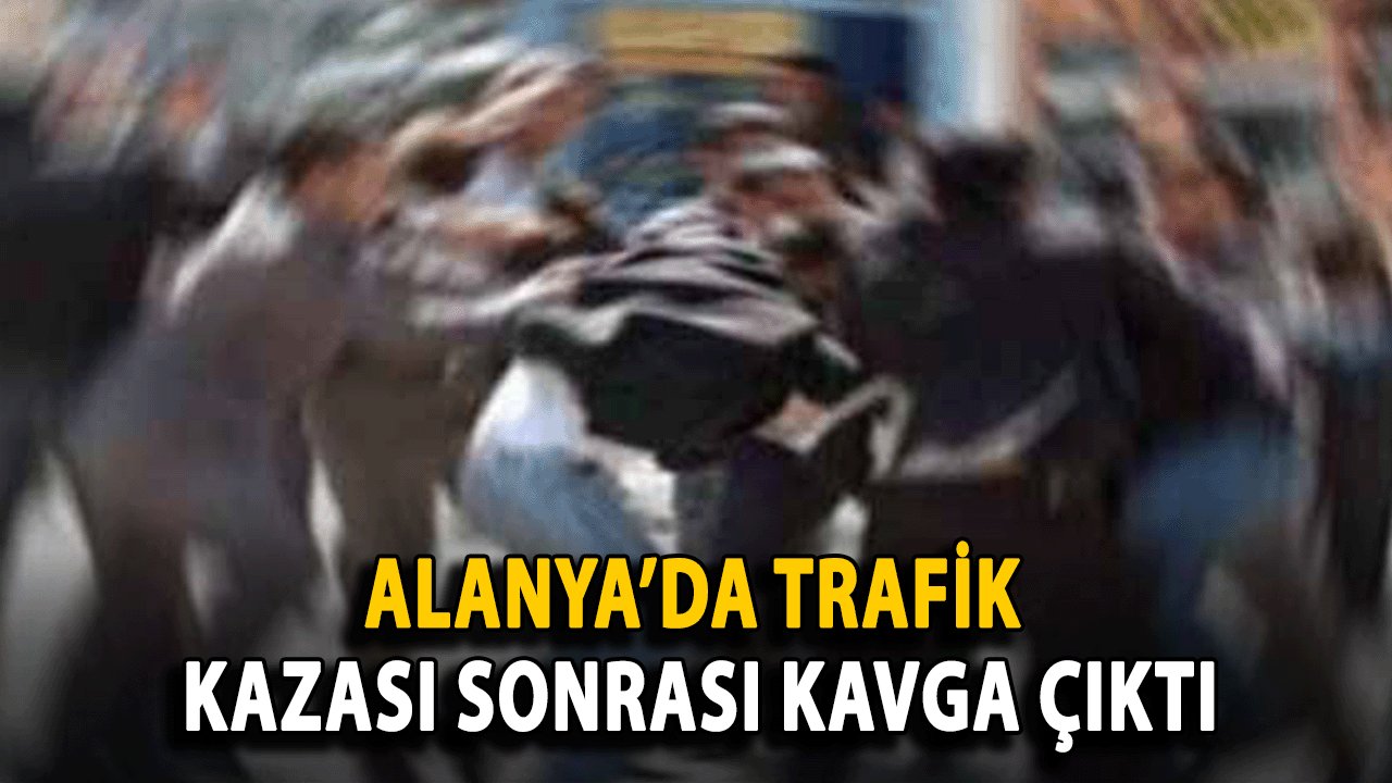 Alanya’da Trafik Kazası Sonrası Kavga Çıktı