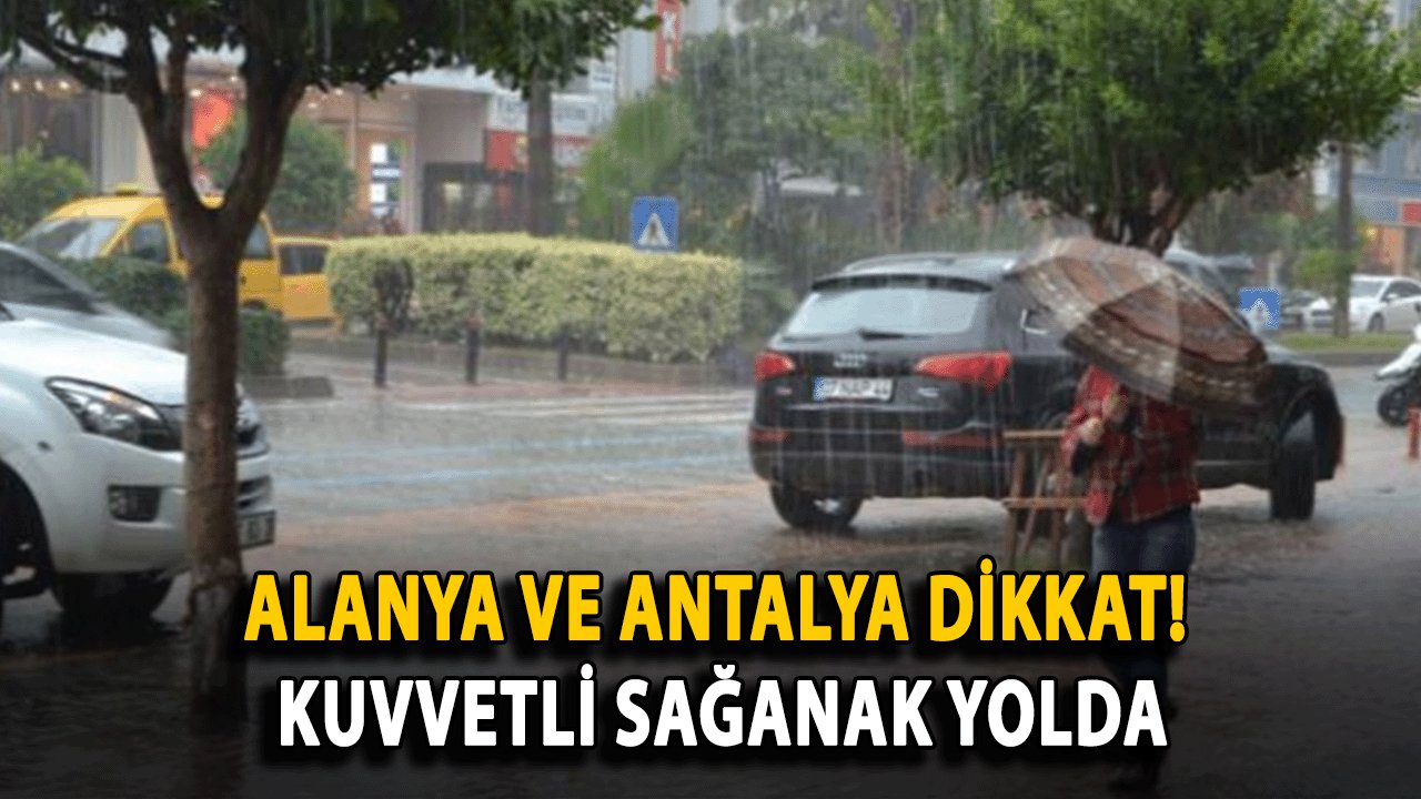 Alanya ve Antalya Dikkat! Kuvvetli Sağanak Yolda