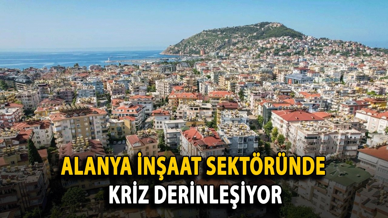 Alanya İnşaat Sektöründe Kriz Derinleşiyor