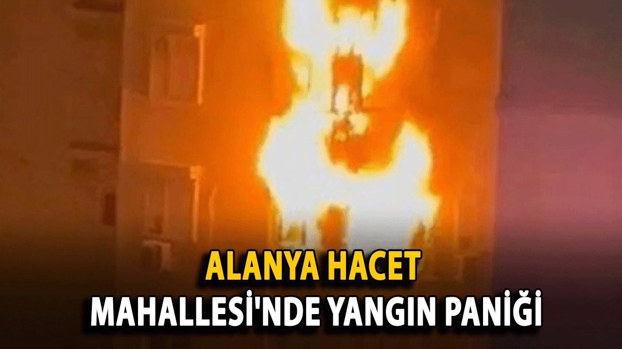 Alanya Hacet Mahallesi'nde Yangın paniği