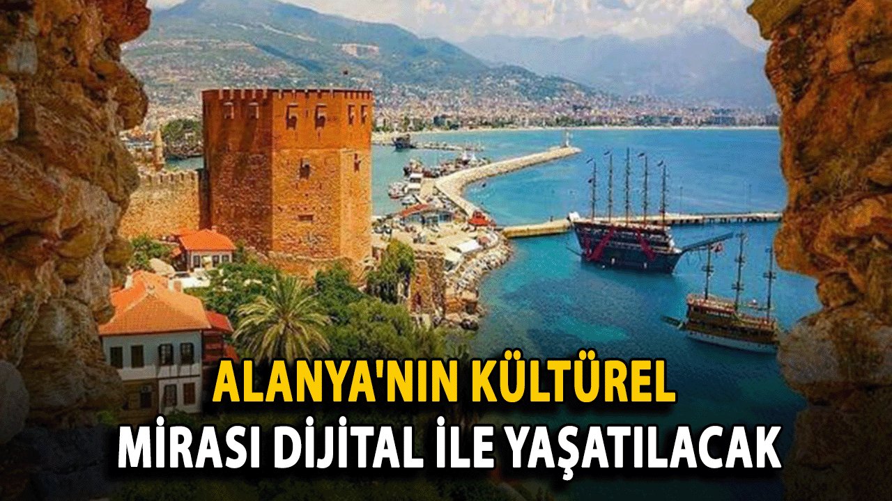Alanya'nın Kültürel Mirası Dijital ve İnteraktif Bir Müze Projesiyle Yaşatılacak