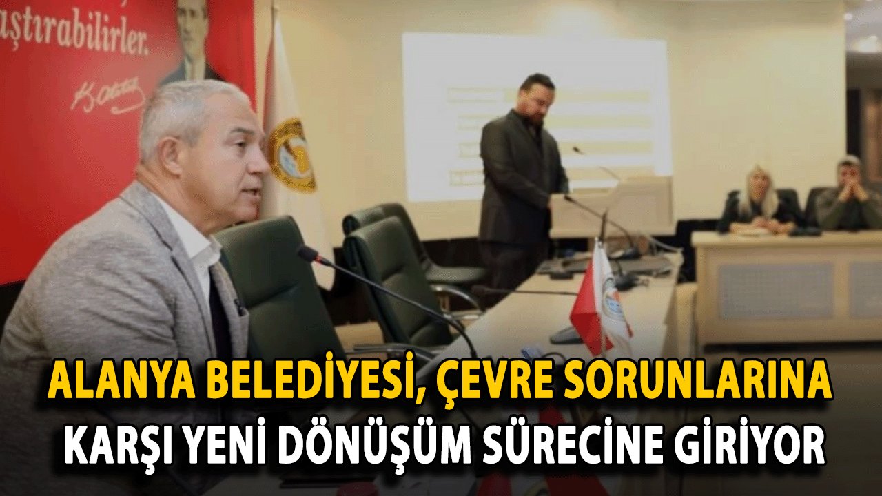 Alanya Belediyesi, Çevre Sorunlarına Karşı Yeni Dönüşüm Sürecine Giriyor