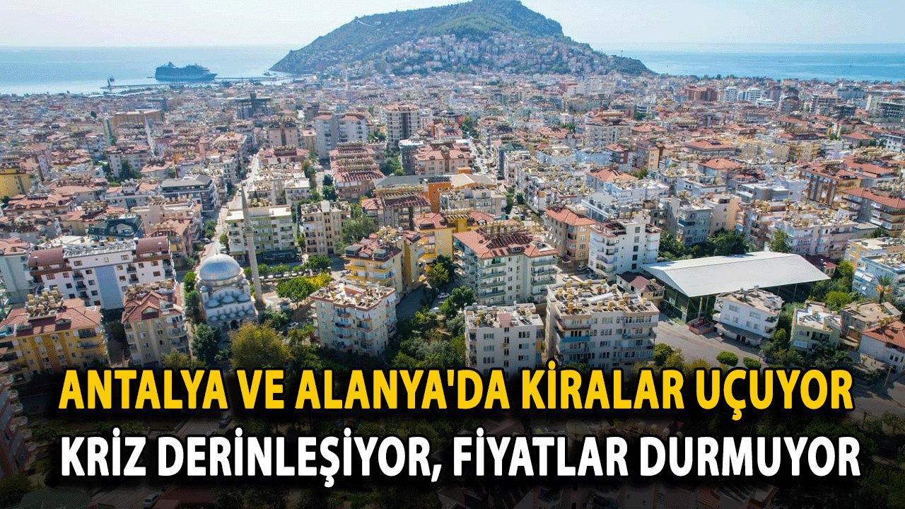 Antalya ve Alanya'da Kiralar Uçuyor: Kriz Derinleşiyor, Fiyatlar Durmuyor