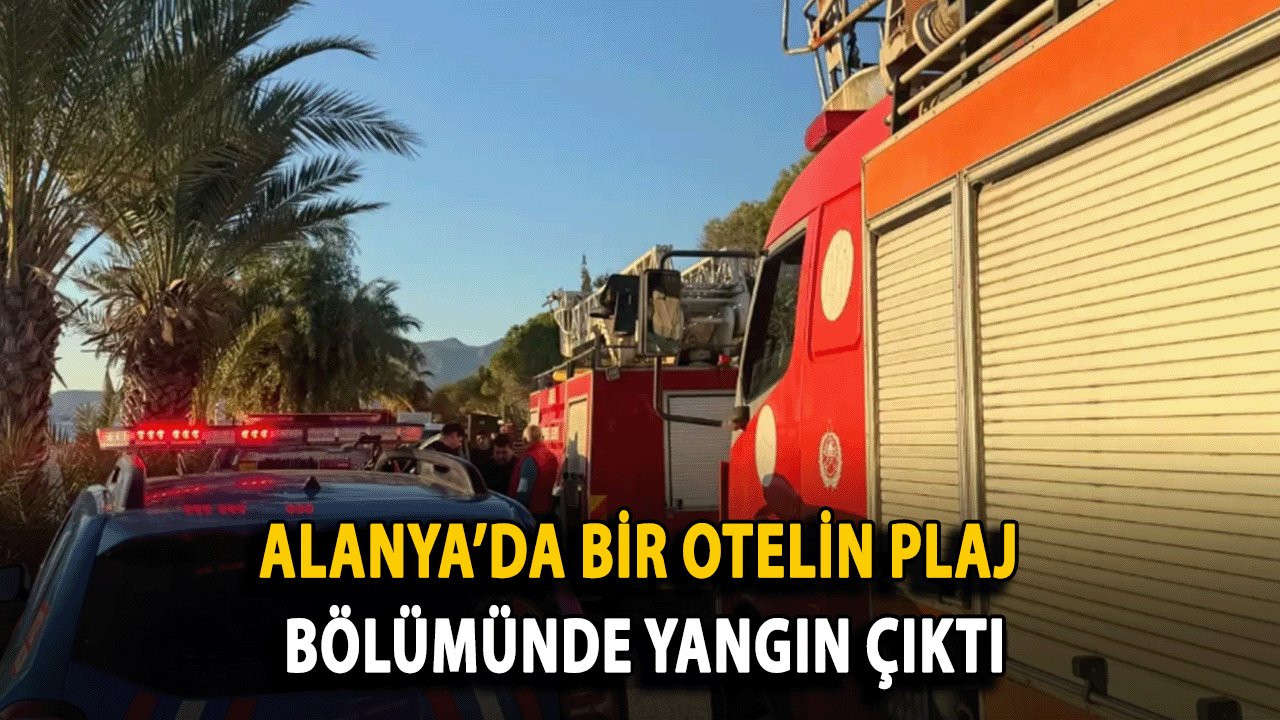 Alanya’da bir Otelin plaj bölümünde yangın çıktı