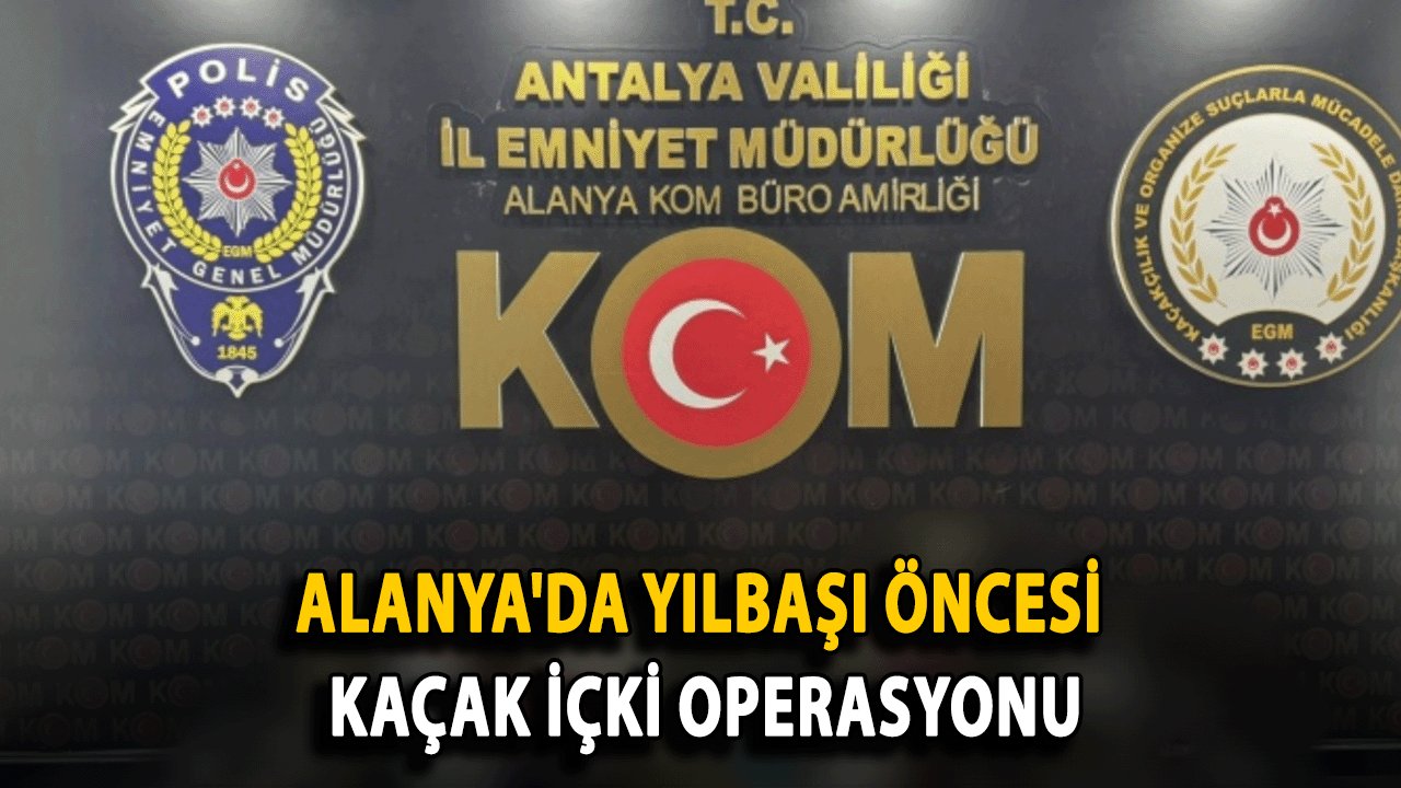 Alanya'da Yılbaşı Öncesi Kaçak İçki Operasyonu