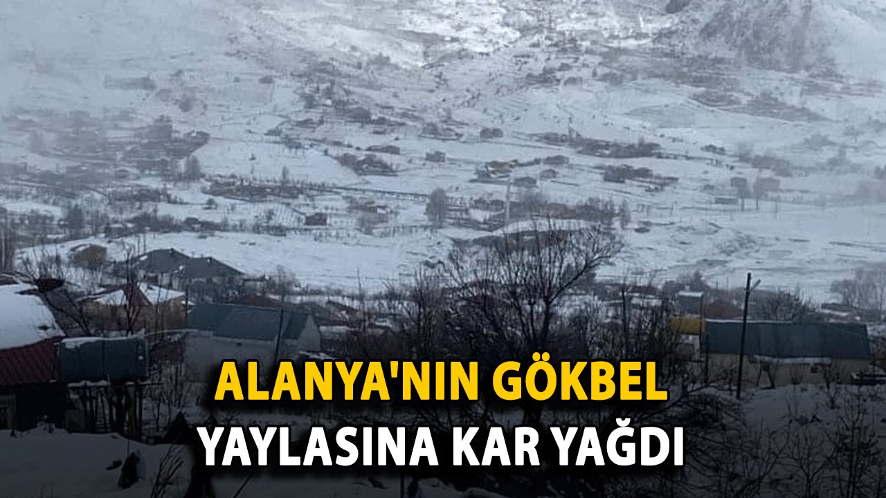 Alanya'nın Gökbel Yaylasına kar yağdı