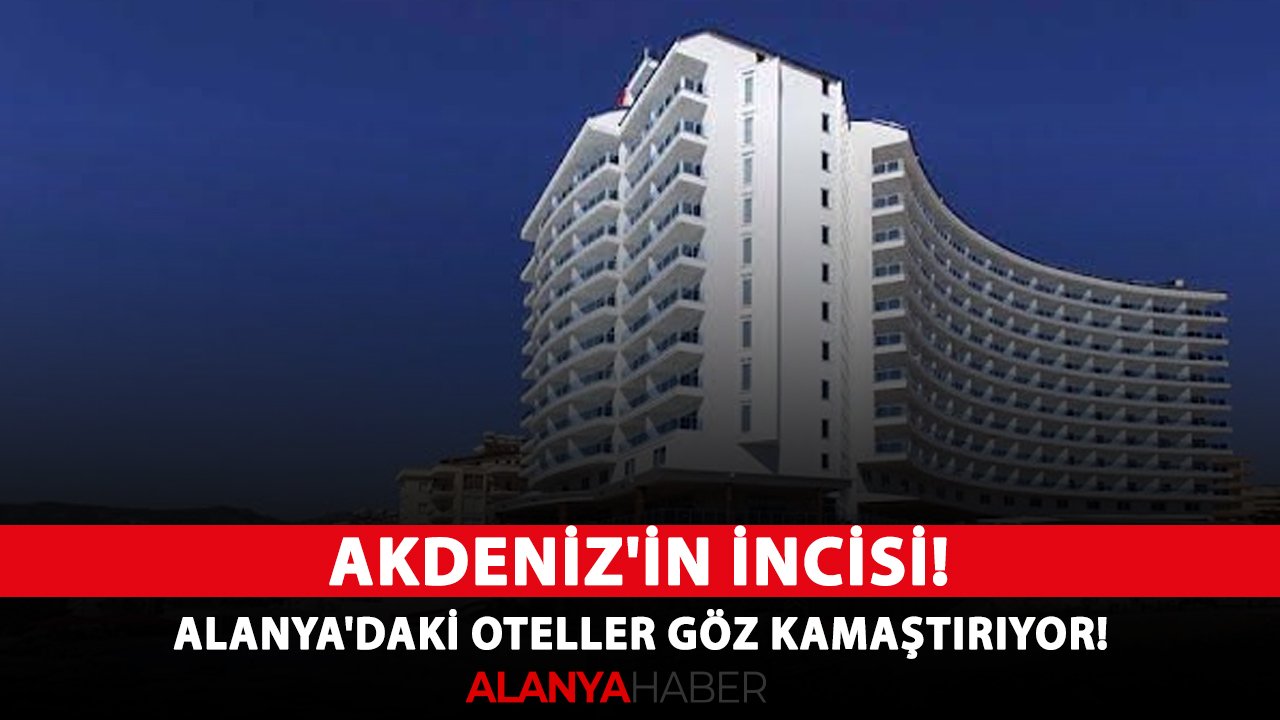 Akdeniz'in incisi! Alanya'daki oteller göz kamaştırıyor!