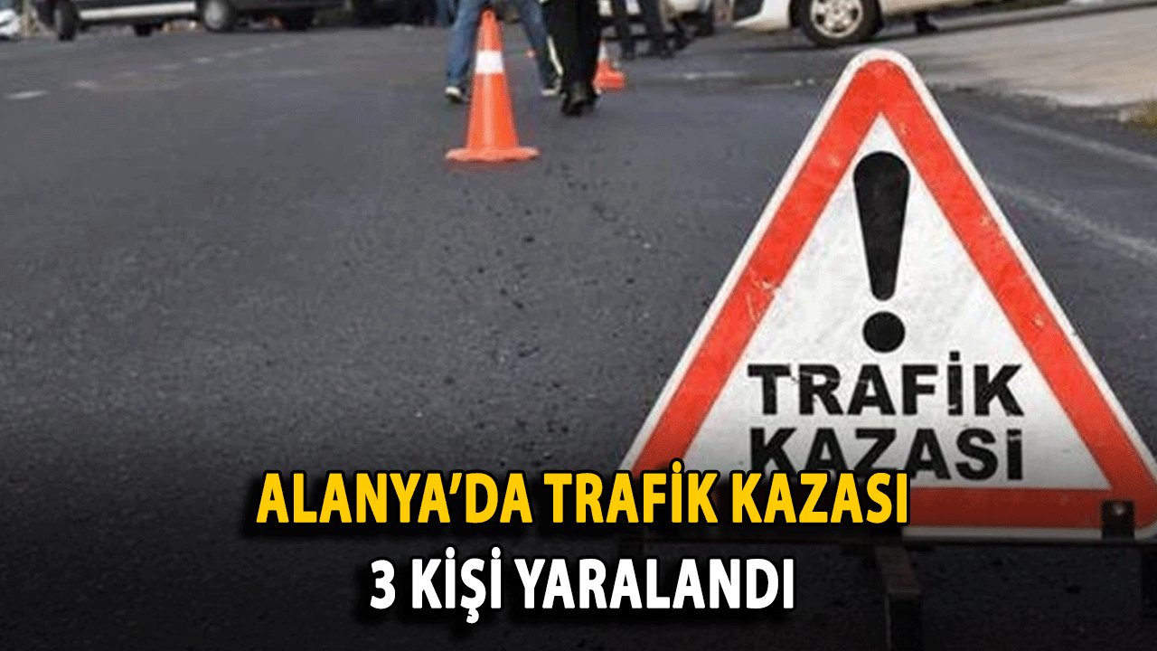 Son Dakika! Alanya’da Trafik Kazası: 3 Kişi Yaralandı