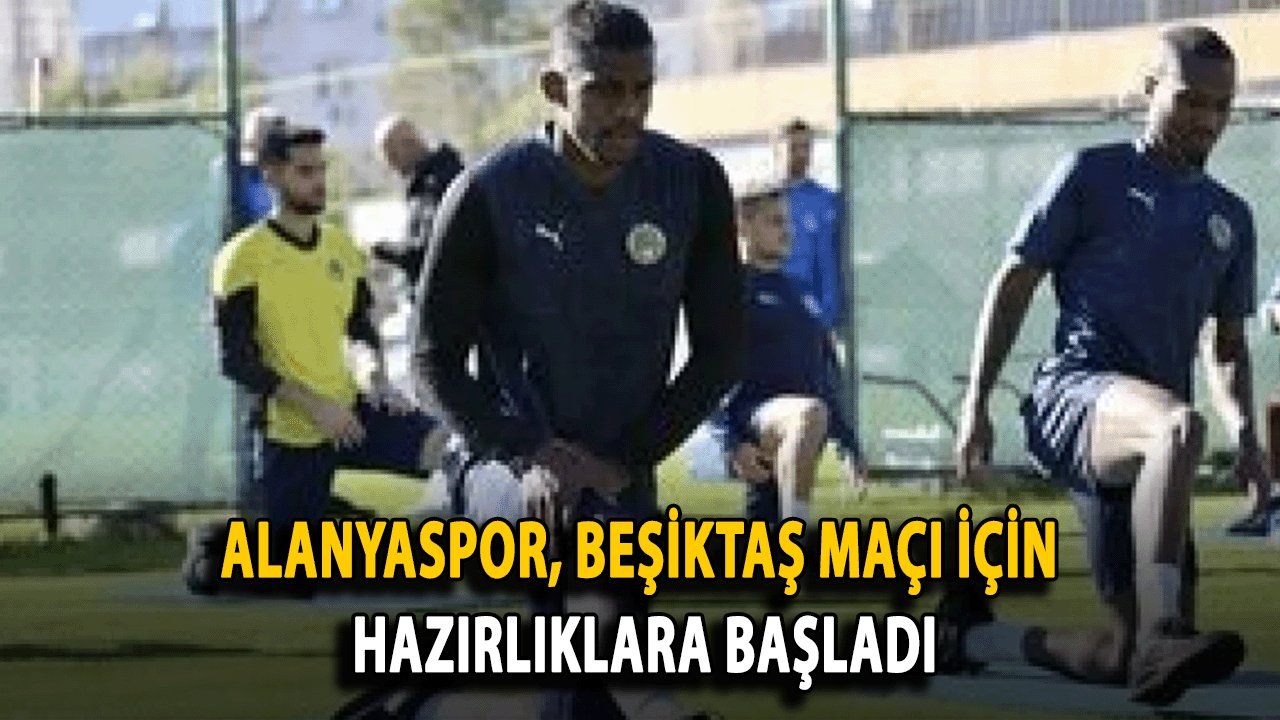 Alanyaspor, Beşiktaş Maçı İçin Hazırlıklara Başladı