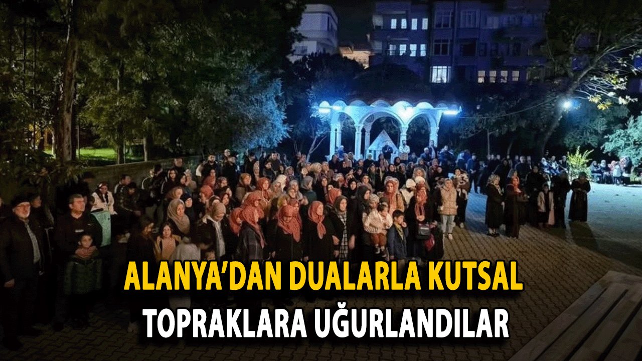 Alanya’dan Dualarla Kutsal Topraklara Uğurlandılar