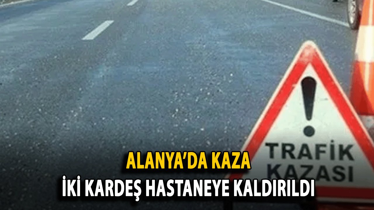 SON DAKİKA! Alanya’da Kaza: İki Kardeş Hastaneye Kaldırıldı