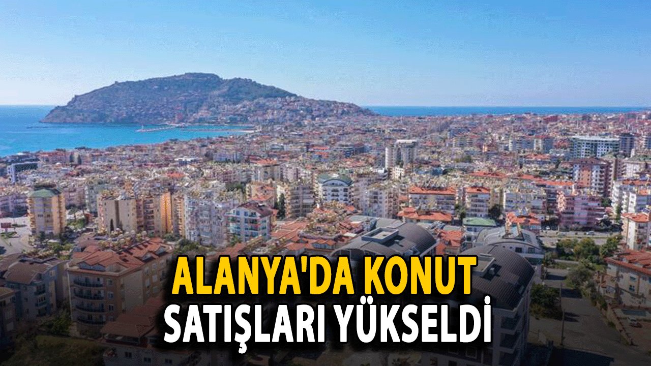 Alanya'da Konut Satışları Yükseldi