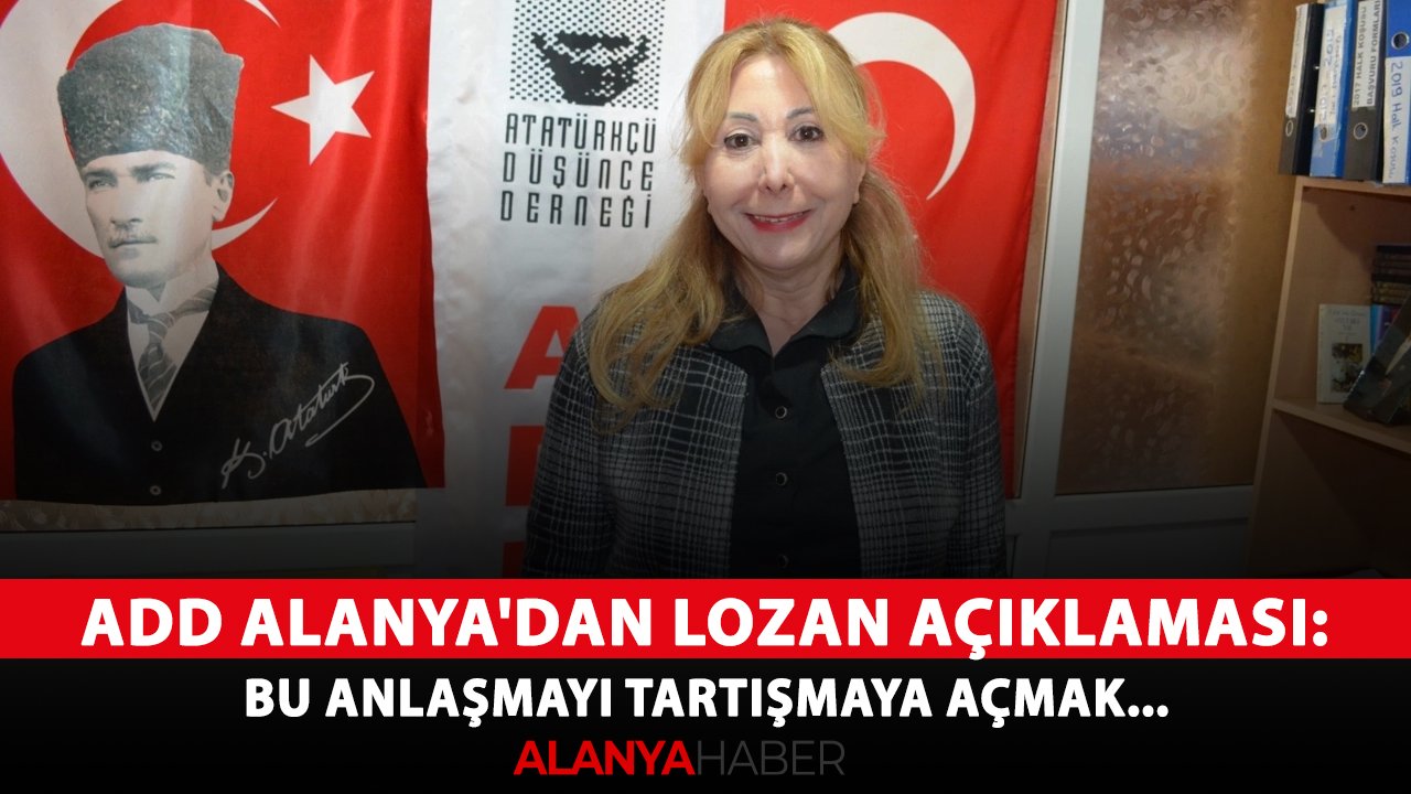 ADD Alanya'dan Lozan açıklaması: Bu anlaşmayı tartışmaya açmak...
