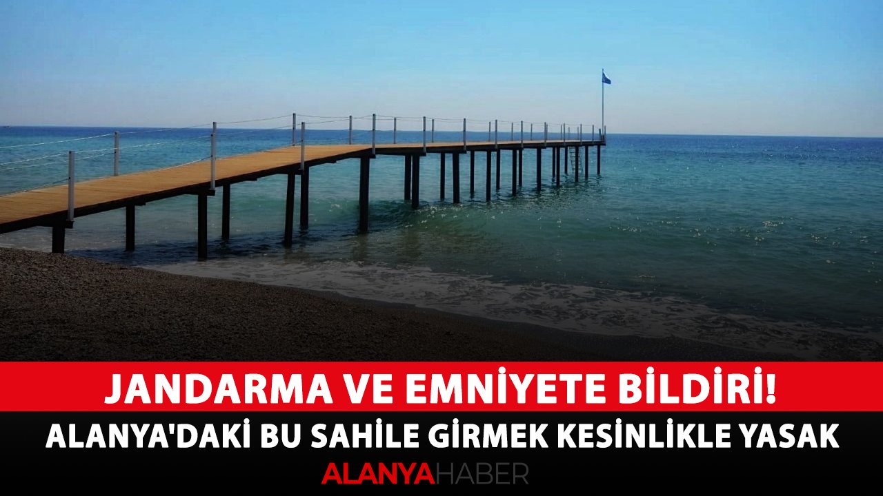 Jandarma ve emniyete bildiri! Alanya'daki bu sahile girmek kesinlikle yasak