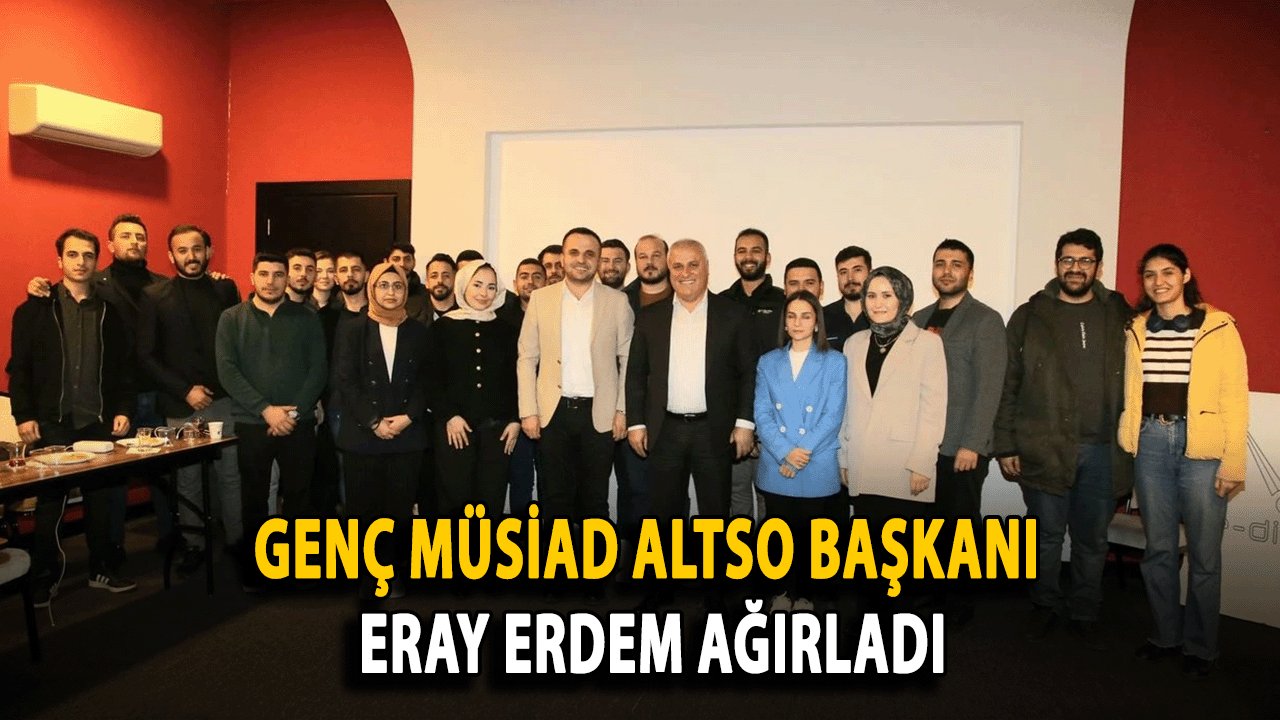 Genç MÜSİAD’ın “Sohbet-Muhabbet Günleri”nde ALTSO Başkanı Eray Erdem Ağırladı