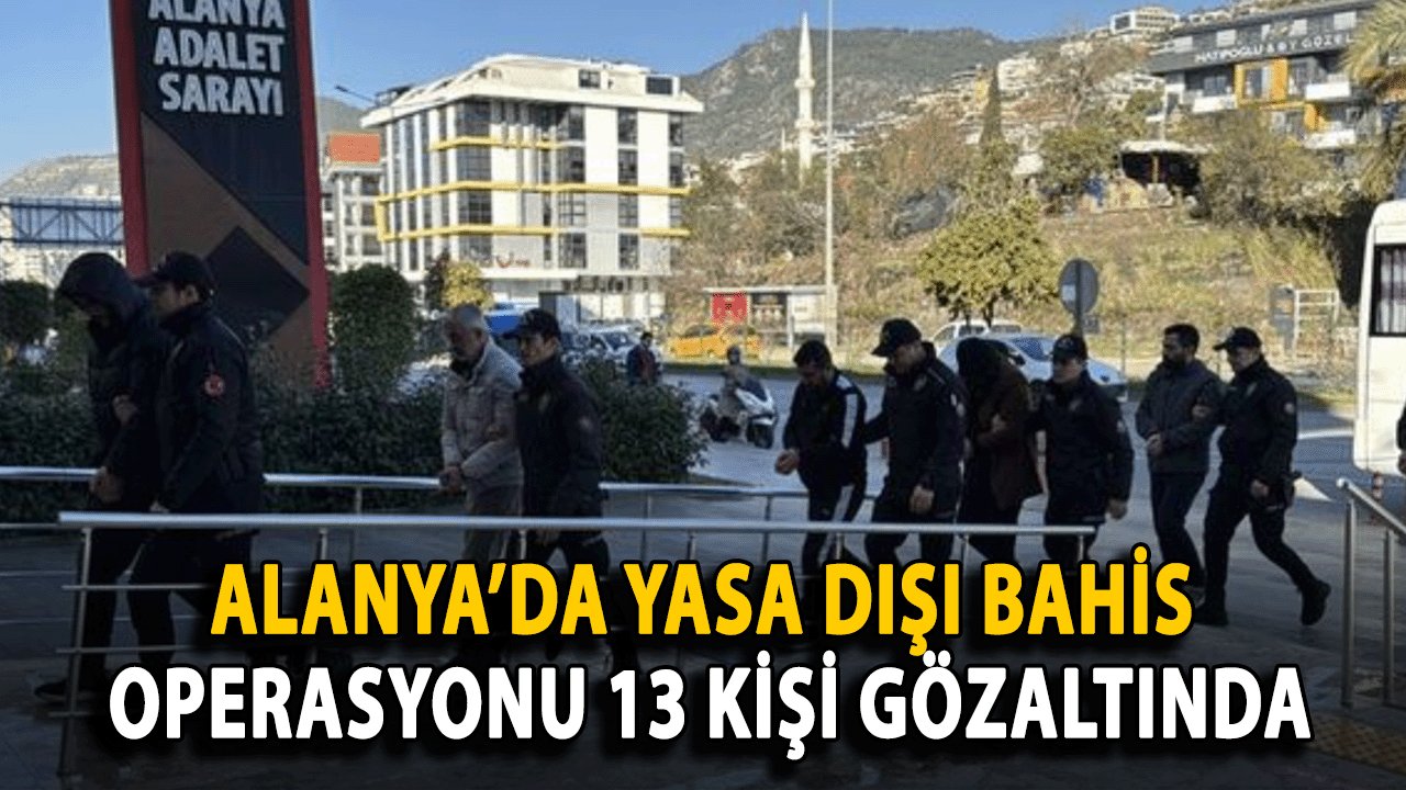 SON DAKİKA: Alanya’da Yasa Dışı Bahis Operasyonu 13 kişi Gözaltına alındı