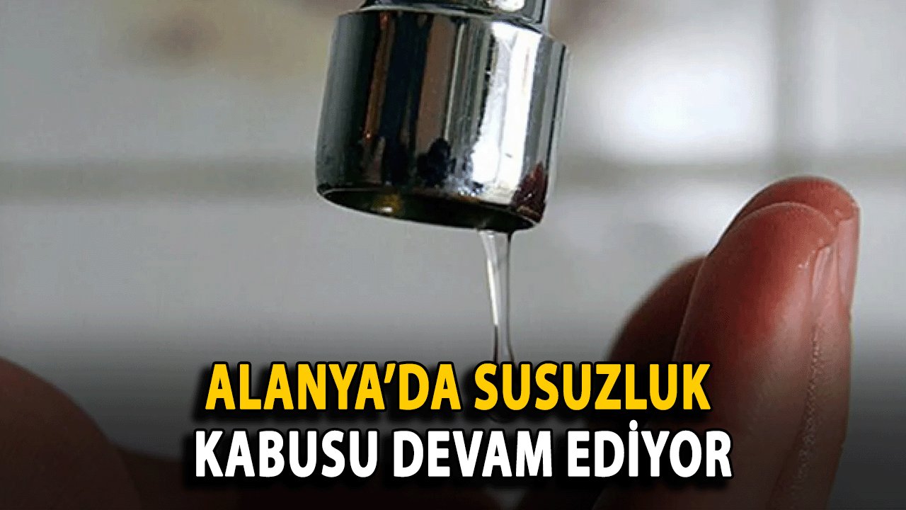 Alanya’da Susuzluk Kabusu Devam Ediyor