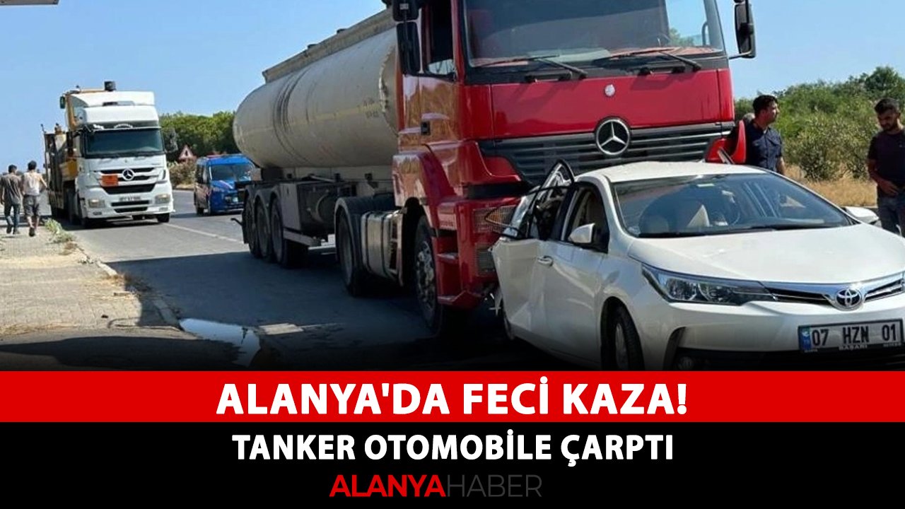 Alanya'da feci kaza! Tanker otomobile çarptı