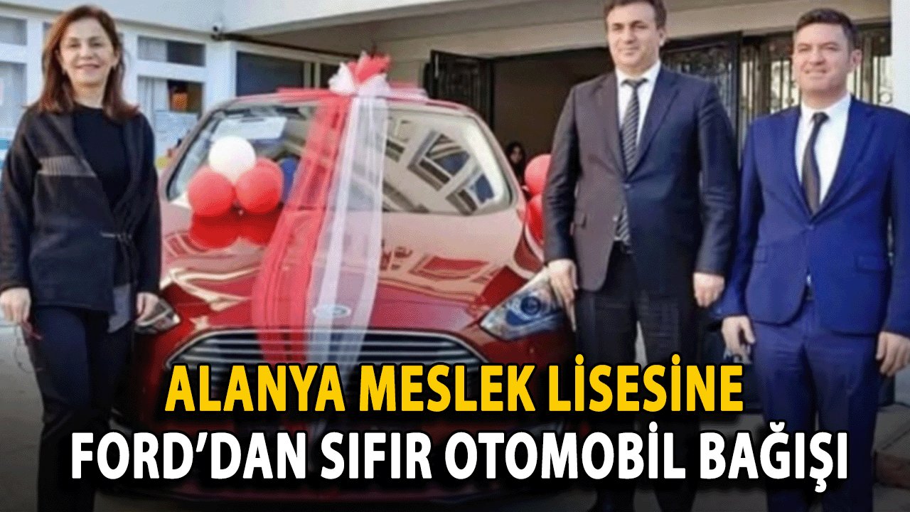 Alanya Meslek Lisesine Ford’dan Sıfır Otomobil Bağışı