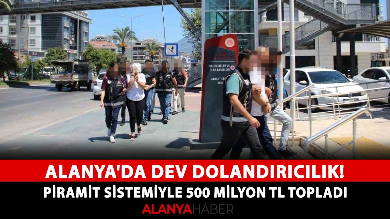 Alanya'da dev dolandırıcılık! Piramit sistemiyle 500 milyon TL topladı