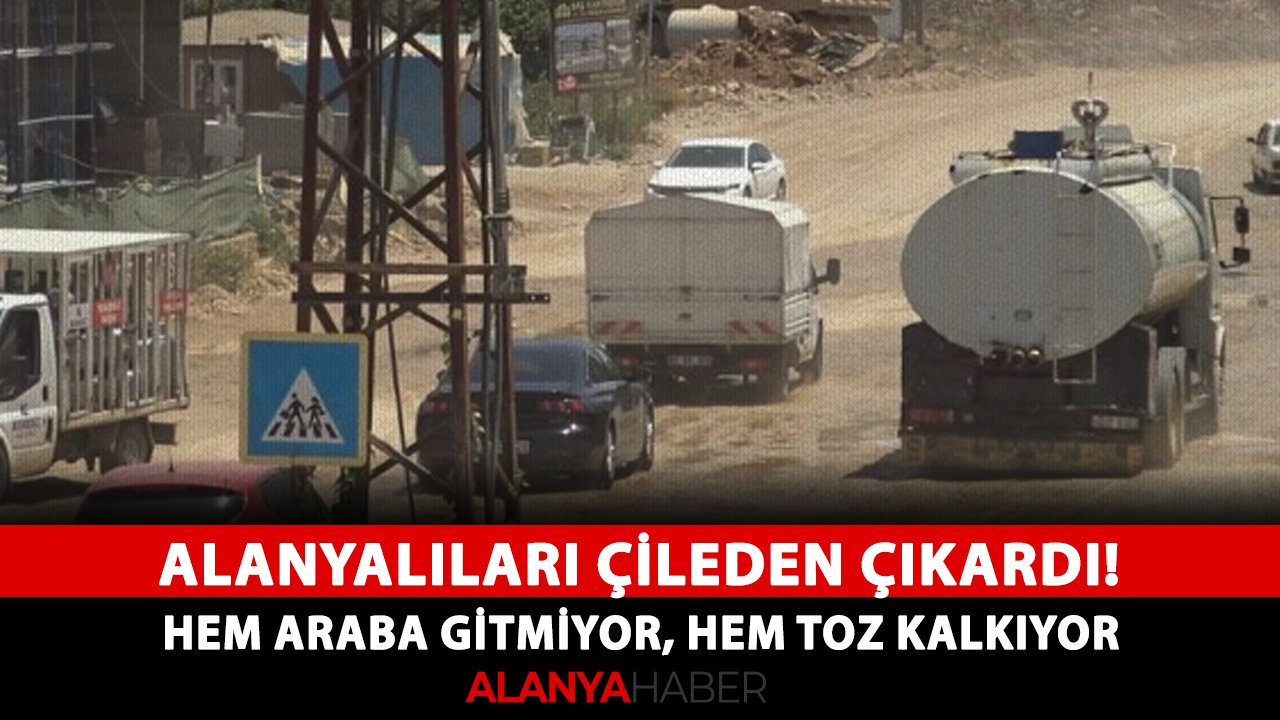 Alanyalıları çileden çıkardı! Hem araba gitmiyor, hem toz kalkıyor