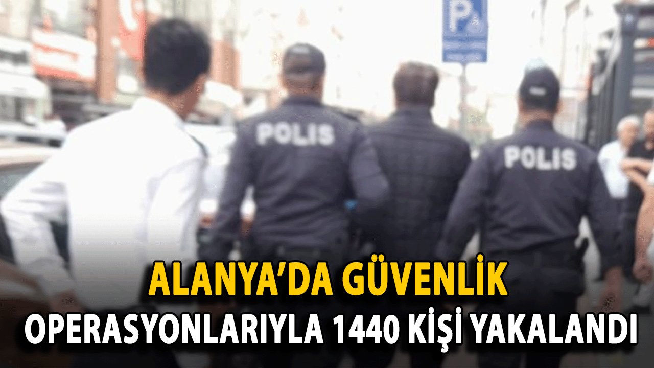 Alanya’da Güvenlik Operasyonlarıyla 1440 Kişi Yakalandı