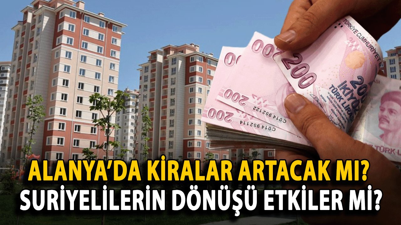 Alanya’da Kiralar Artacak mı? Suriyelilerin Dönüşü Etkiler mi?