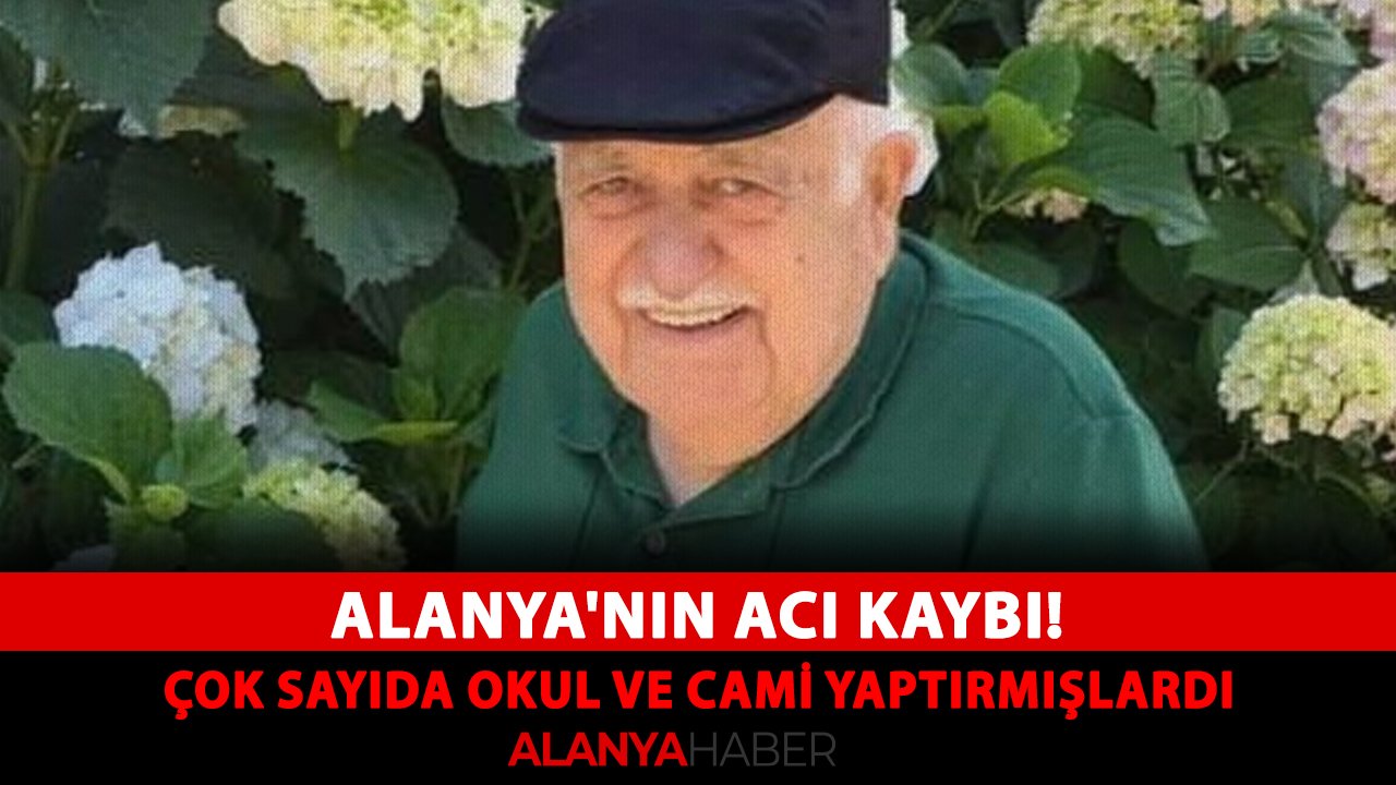 Alanya'nın acı kaybı! Çok sayıda okul ve cami yaptırmışlardı