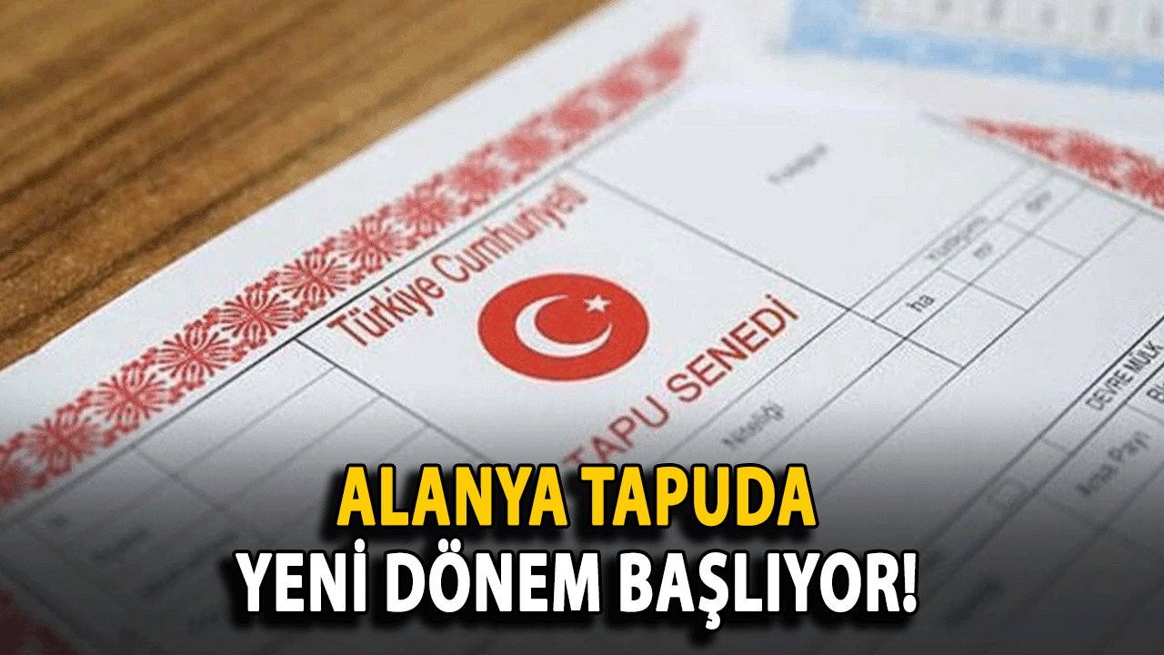 Alanya Tapuda Yeni Dönem Başlıyor!