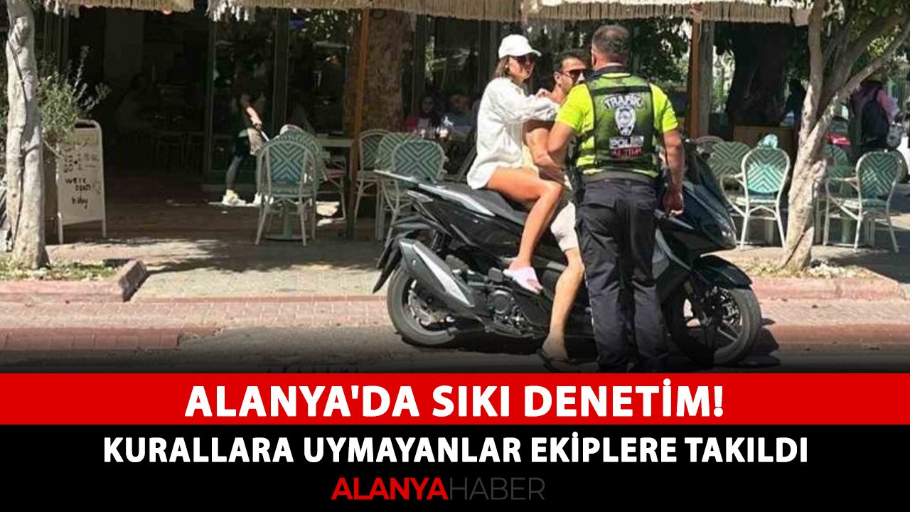 Alanya'da sıkı denetim! Kurallara uymayanlar ekiplere takıldı